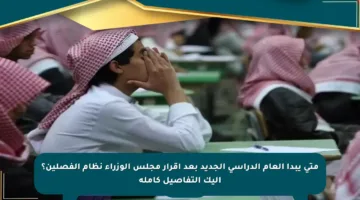 متى يبدأ العام الدراسي الجديد بعد إقرار مجلس الوزراء نظام الفصلين؟ إليك التفاصيل كاملة